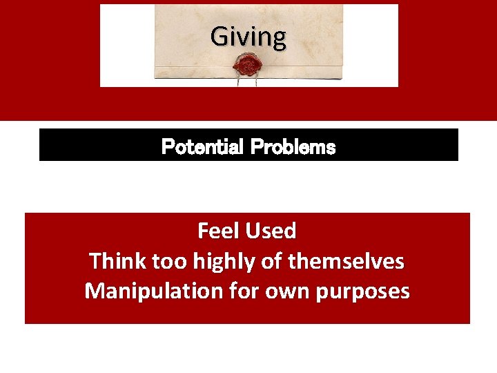 Giving Potential Problems Feel Used Think too highly of themselves Manipulation for own purposes