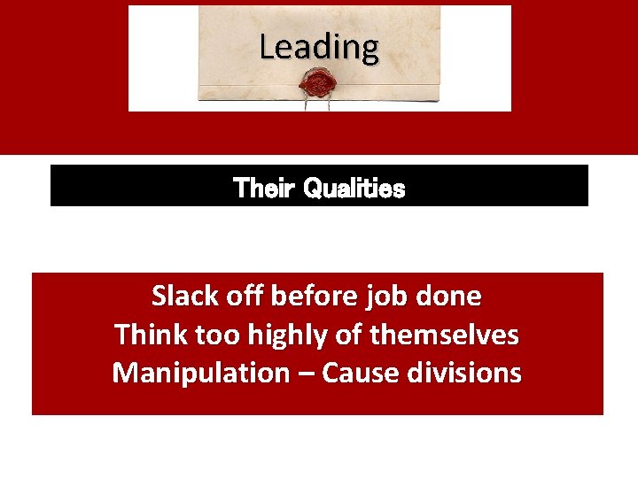 Leading Their Qualities Slack off before job done Think too highly of themselves Manipulation