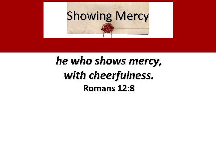 Showing Mercy he who shows mercy, with cheerfulness. Romans 12: 8 