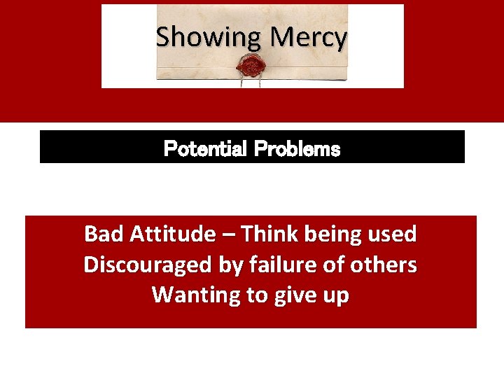 Showing Mercy Potential Problems Bad Attitude – Think being used Discouraged by failure of