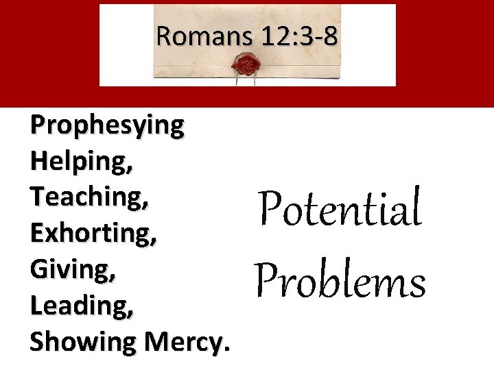 Romans 12: 3 -8 Prophesying Helping, Teaching, Exhorting, Giving, Leading, Showing Mercy. Potential Problems Romans 12: 3 -8 Prophesying Helping, Teaching, Exhorting, Giving, Leading, Showing Mercy. Potential Problems