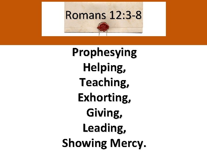 Romans 12: 3 -8 Prophesying Helping, Teaching, Exhorting, Giving, Leading, Showing Mercy. 