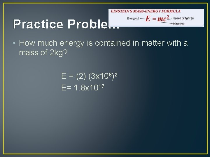 Practice Problem • How much energy is contained in matter with a mass of