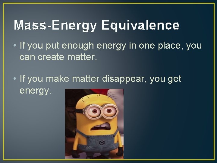 Mass-Energy Equivalence • If you put enough energy in one place, you can create