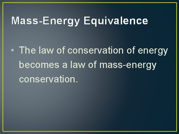 Mass-Energy Equivalence • The law of conservation of energy becomes a law of mass-energy