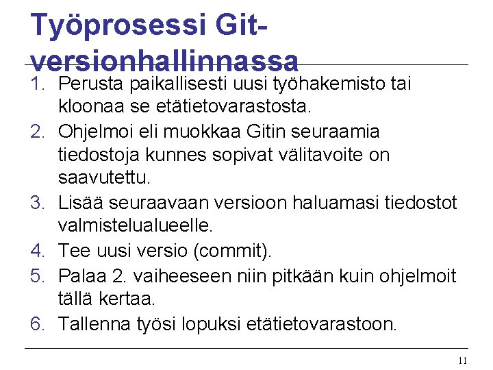 Työprosessi Gitversionhallinnassa 1. Perusta paikallisesti uusi työhakemisto tai kloonaa se etätietovarastosta. 2. Ohjelmoi eli