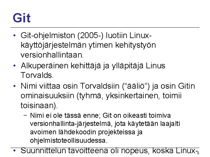 Git • Git-ohjelmiston (2005 -) luotiin Linuxkäyttöjärjestelmän ytimen kehitystyön versionhallintaan. • Alkuperäinen kehittäjä ja