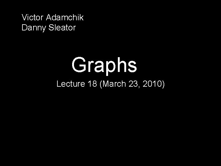 Victor Adamchik Danny Sleator Graphs Lecture 18 (March 23, 2010) 