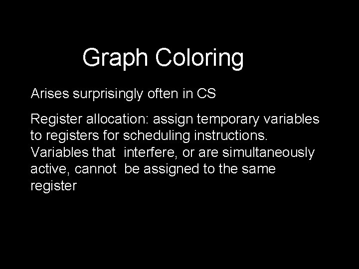 Graph Coloring Arises surprisingly often in CS Register allocation: assign temporary variables to registers