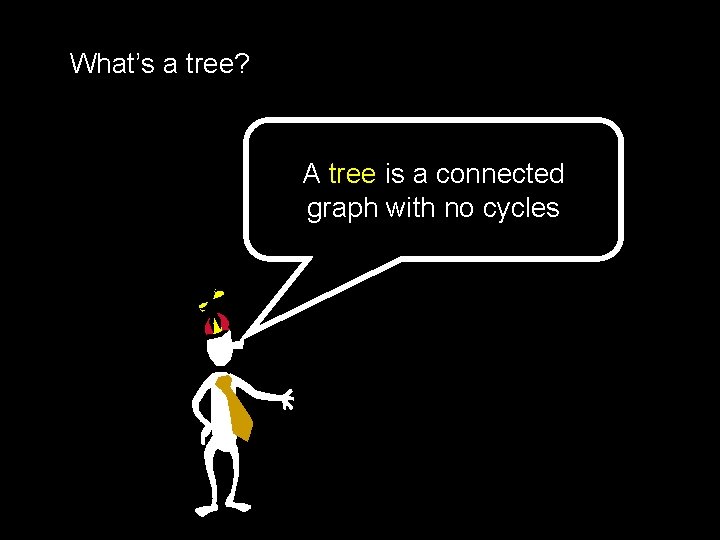 What’s a tree? A tree is a connected graph with no cycles 