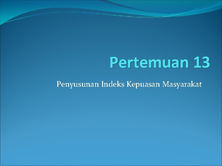 Pertemuan 13 Penyusunan Indeks Kepuasan Masyarakat 