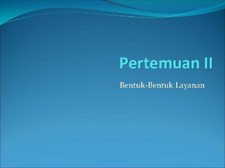 Pertemuan II Bentuk-Bentuk Layanan 