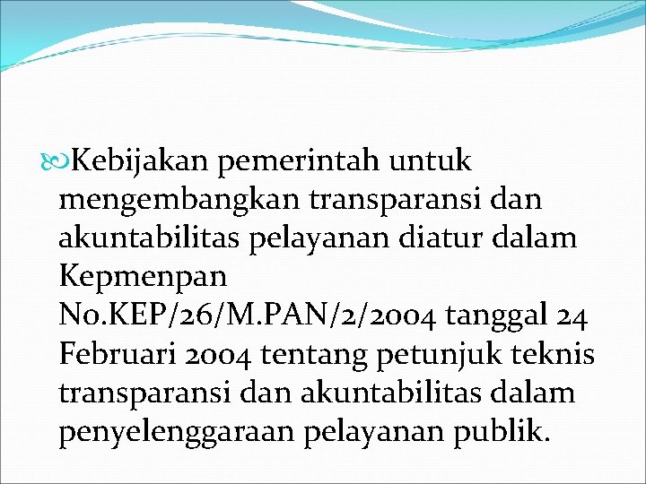  Kebijakan pemerintah untuk mengembangkan transparansi dan akuntabilitas pelayanan diatur dalam Kepmenpan No. KEP/26/M.