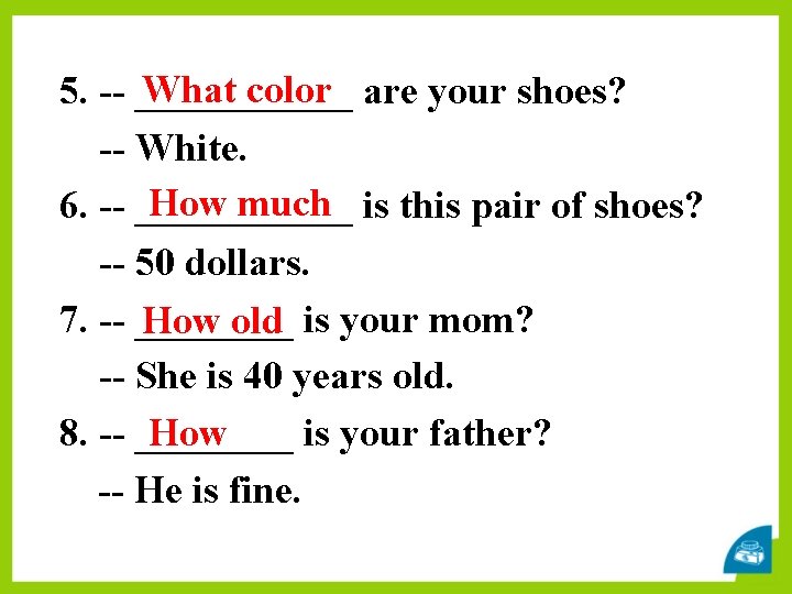 What color 5. -- ______ are your shoes? -- White. How much 6. --