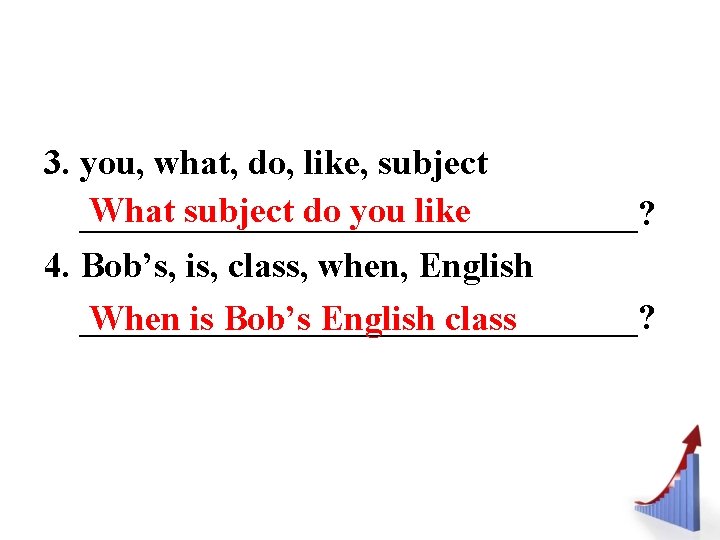 3. you, what, do, like, subject What subject do you like ________________? 4. Bob’s,