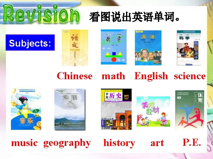 看图说出英语单词。 Subjects: Chinese math English science music geography history art P. E. 