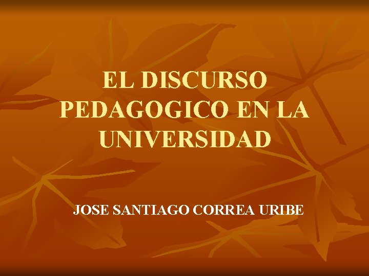 EL DISCURSO PEDAGOGICO EN LA UNIVERSIDAD JOSE SANTIAGO CORREA URIBE 