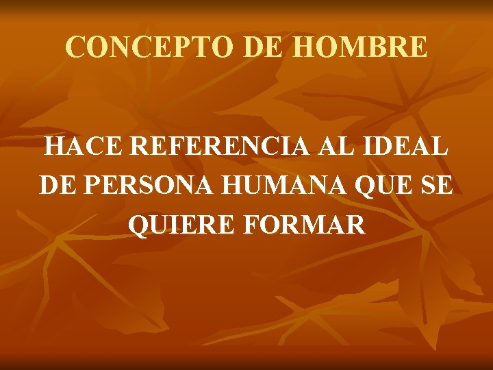 CONCEPTO DE HOMBRE HACE REFERENCIA AL IDEAL DE PERSONA HUMANA QUE SE QUIERE FORMAR