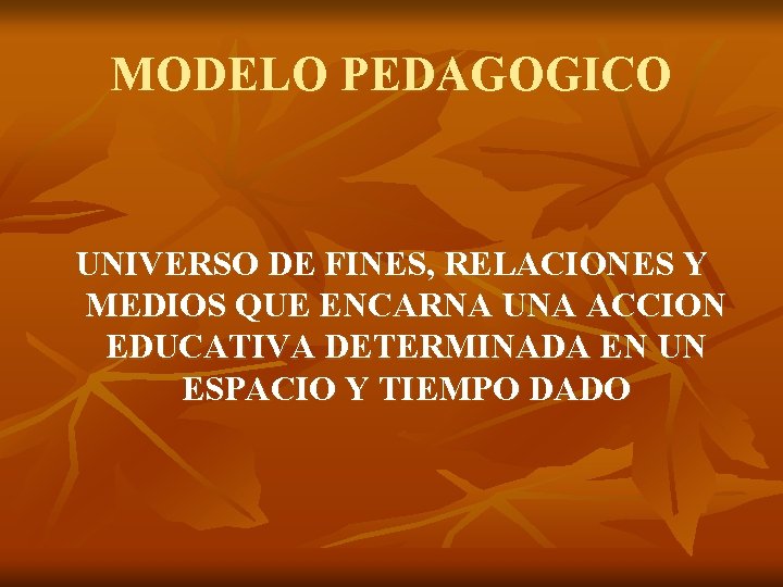 MODELO PEDAGOGICO UNIVERSO DE FINES, RELACIONES Y MEDIOS QUE ENCARNA UNA ACCION EDUCATIVA DETERMINADA