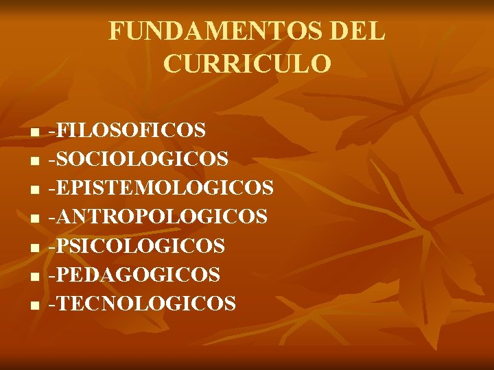 FUNDAMENTOS DEL CURRICULO n n n n -FILOSOFICOS -SOCIOLOGICOS -EPISTEMOLOGICOS -ANTROPOLOGICOS -PSICOLOGICOS -PEDAGOGICOS -TECNOLOGICOS