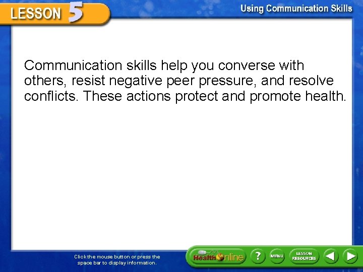 Communication skills help you converse with others, resist negative peer pressure, and resolve conflicts.