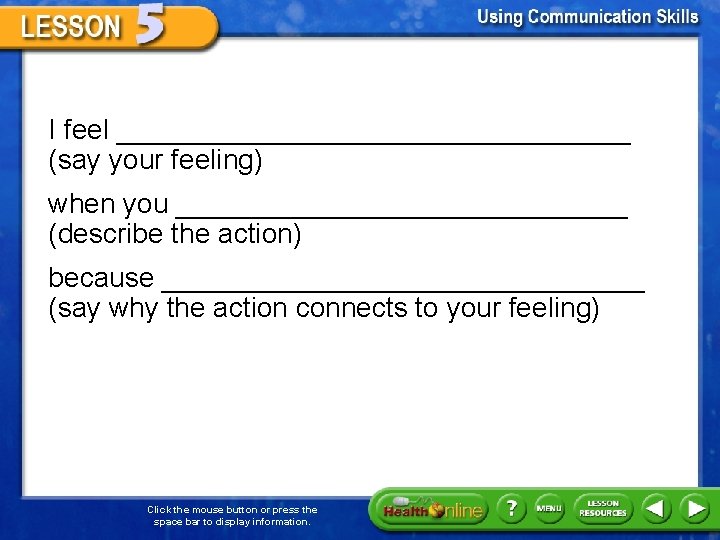 I feel _________________ (say your feeling) when you _______________ (describe the action) because ________________