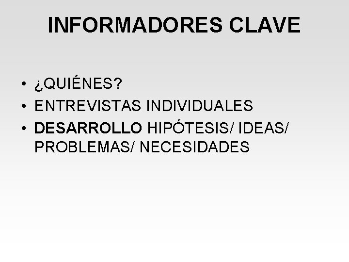 INFORMADORES CLAVE • ¿QUIÉNES? • ENTREVISTAS INDIVIDUALES • DESARROLLO HIPÓTESIS/ IDEAS/ PROBLEMAS/ NECESIDADES INFORMADORES CLAVE • ¿QUIÉNES? • ENTREVISTAS INDIVIDUALES • DESARROLLO HIPÓTESIS/ IDEAS/ PROBLEMAS/ NECESIDADES