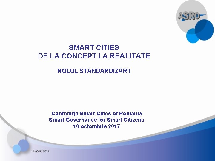 SMART CITIES DE LA CONCEPT LA REALITATE ROLUL STANDARDIZĂRII Conferinţa Smart Cities of Romania