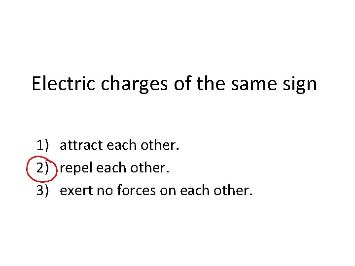 Electric charges of the same sign 1) attract each other. 2) repel each other.