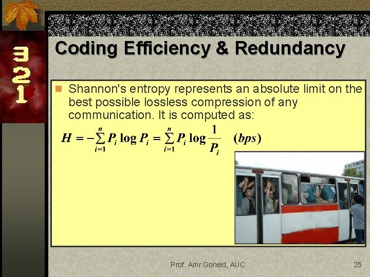Coding Efficiency & Redundancy n Shannon's entropy represents an absolute limit on the best Coding Efficiency & Redundancy n Shannon's entropy represents an absolute limit on the best