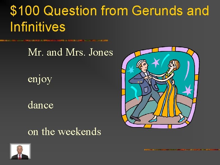 $100 Question from Gerunds and Infinitives Mr. and Mrs. Jones enjoy dance on the
