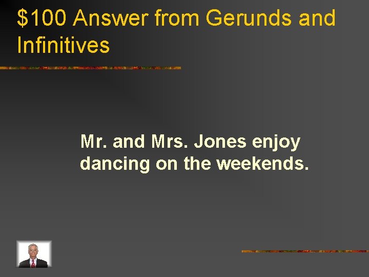 $100 Answer from Gerunds and Infinitives Mr. and Mrs. Jones enjoy dancing on the