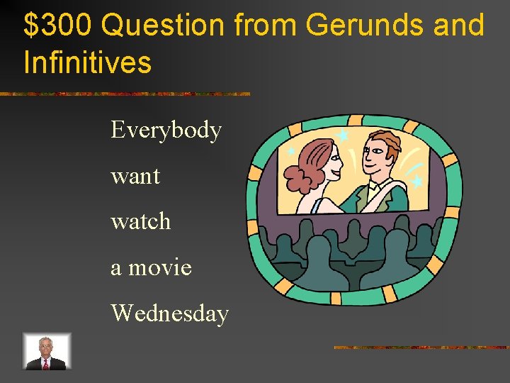 $300 Question from Gerunds and Infinitives Everybody want watch a movie Wednesday 