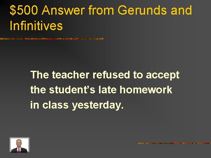 $500 Answer from Gerunds and Infinitives The teacher refused to accept the student’s late