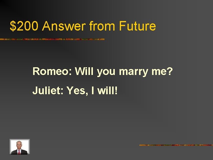 $200 Answer from Future Romeo: Will you marry me? Juliet: Yes, I will! 