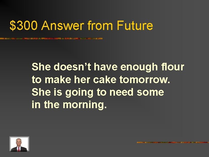 $300 Answer from Future She doesn’t have enough flour to make her cake tomorrow.