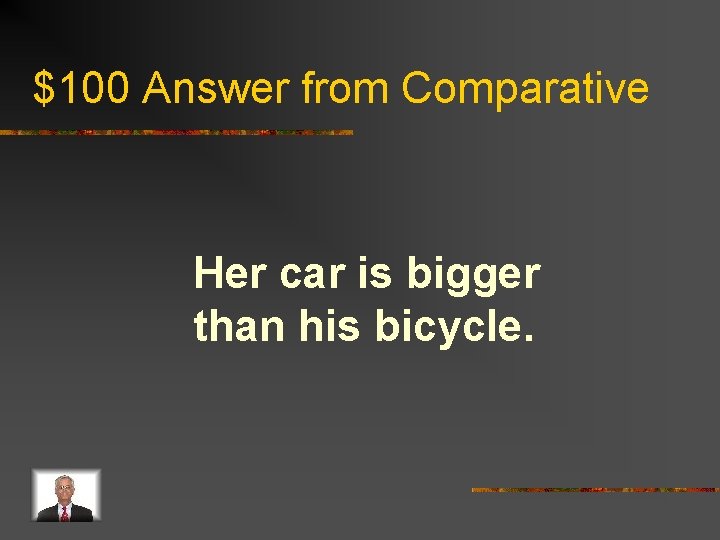 $100 Answer from Comparative Her car is bigger than his bicycle. 