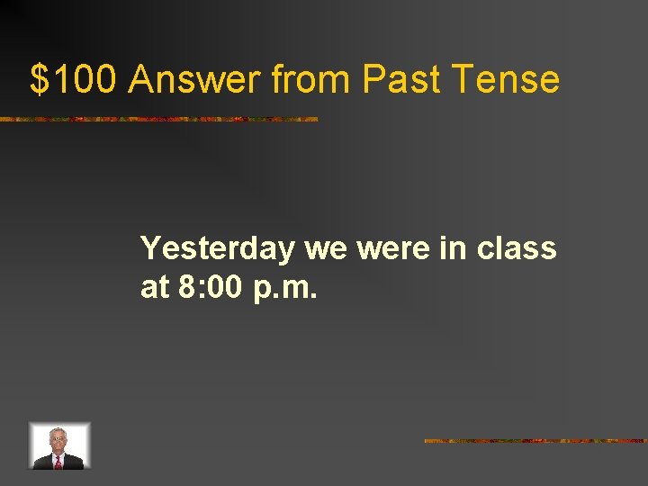$100 Answer from Past Tense Yesterday we were in class at 8: 00 p.