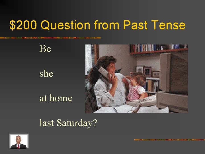 $200 Question from Past Tense Be she at home last Saturday? 