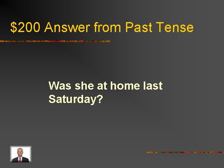 $200 Answer from Past Tense Was she at home last Saturday? 