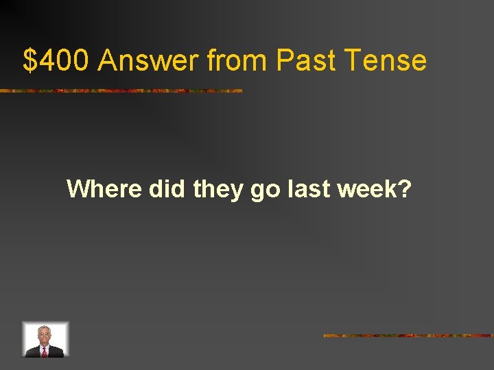 $400 Answer from Past Tense Where did they go last week? 