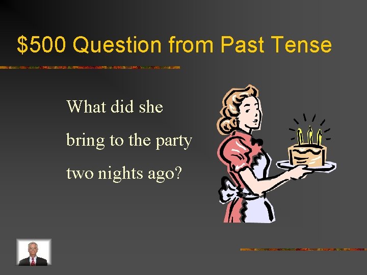 $500 Question from Past Tense What did she bring to the party two nights