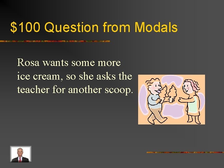 $100 Question from Modals Rosa wants some more ice cream, so she asks the