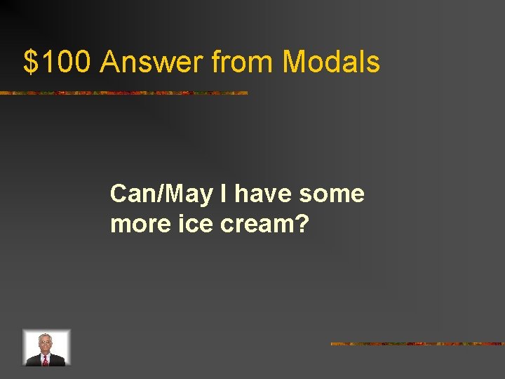$100 Answer from Modals Can/May I have some more ice cream? 