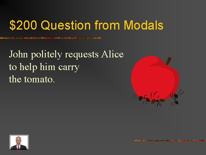 $200 Question from Modals John politely requests Alice to help him carry the tomato.