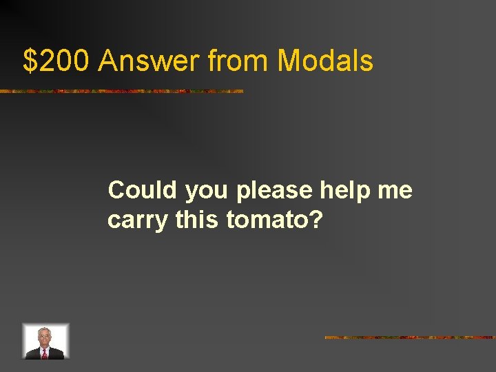 $200 Answer from Modals Could you please help me carry this tomato? 