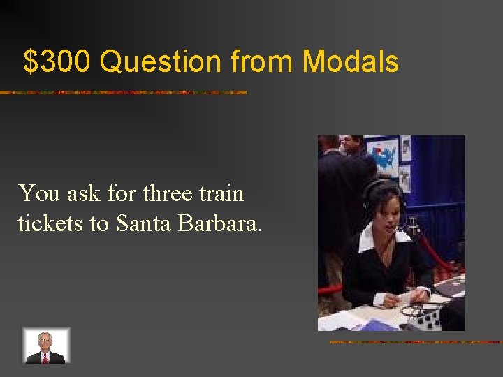 $300 Question from Modals You ask for three train tickets to Santa Barbara. 