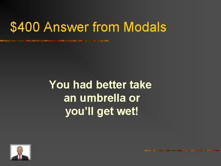 $400 Answer from Modals You had better take an umbrella or you’ll get wet!