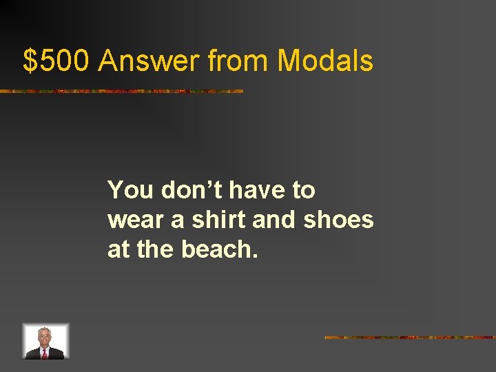 $500 Answer from Modals You don’t have to wear a shirt and shoes at