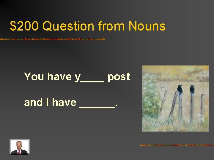 $200 Question from Nouns You have y____ post and I have ______. 